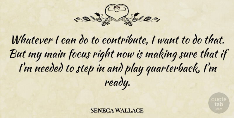 Seneca Wallace Quote About Focus, Main, Needed, Step, Sure: Whatever I Can Do To...
