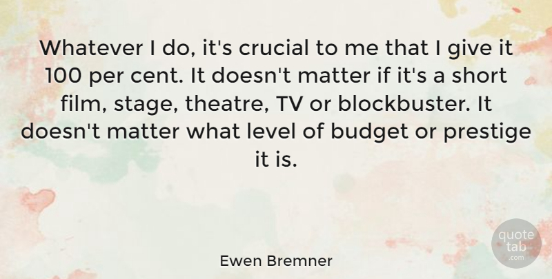Ewen Bremner Quote About Crucial, Level, Matter, Per, Prestige: Whatever I Do Its Crucial...