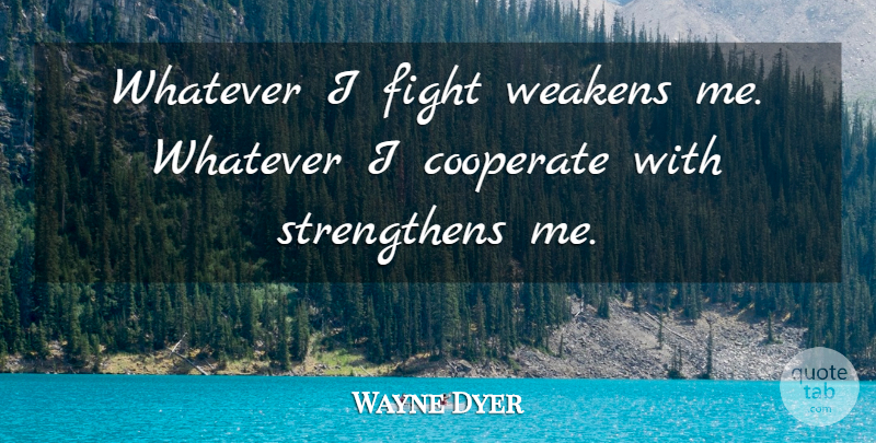 Wayne Dyer Quote About Positive Thinking, Fighting, Thinking: Whatever I Fight Weakens Me...