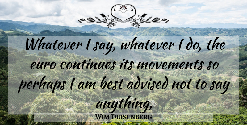 Wim Duisenberg Quote About Advised, Best, Continues, Euro, Movements: Whatever I Say Whatever I...