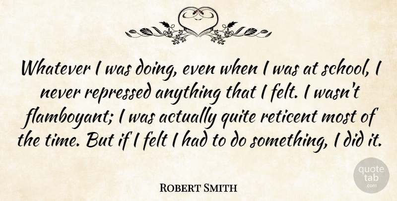 Robert Smith Quote About Felt, Repressed, Time: Whatever I Was Doing Even...