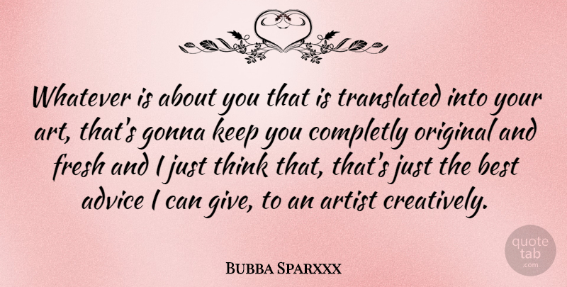 Bubba Sparxxx Quote About Art, Thinking, Giving: Whatever Is About You That...