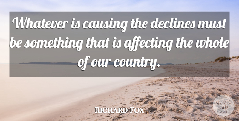 Richard Fox Quote About Affecting, Causing, Declines, Whatever: Whatever Is Causing The Declines...