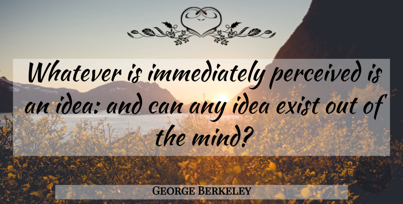 George Berkeley Quote About Ideas, Mind: Whatever Is Immediately Perceived Is...