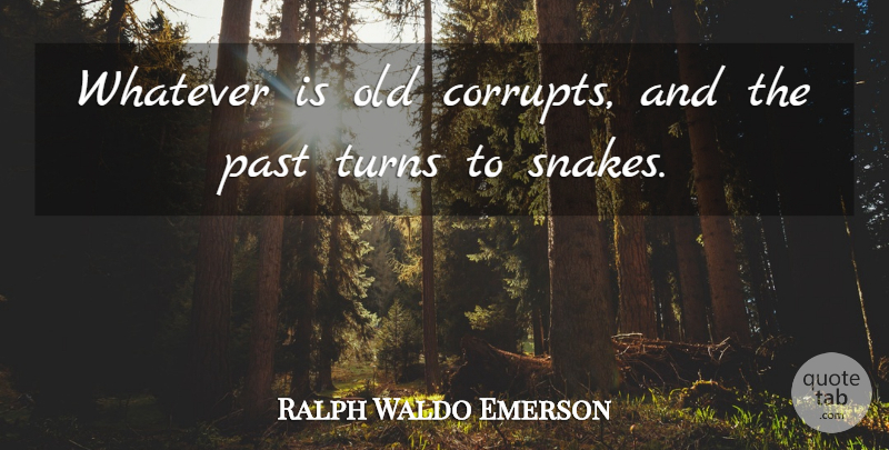 Ralph Waldo Emerson Quote About Past, Snakes, History: Whatever Is Old Corrupts And...