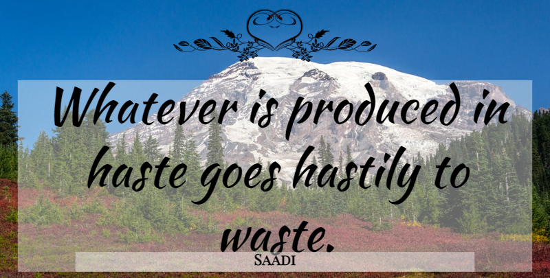 Saadi Quote About Haste, Waste: Whatever Is Produced In Haste...