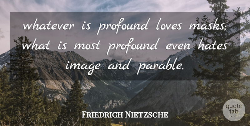 Friedrich Nietzsche Quote About Hate, Profound, Mask: Whatever Is Profound Loves Masks...