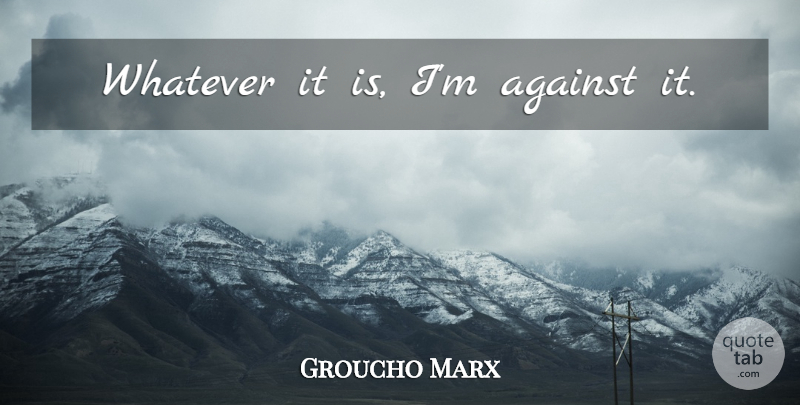 Groucho Marx Quote About Funny, Witty, Inspiration: Whatever It Is Im Against...