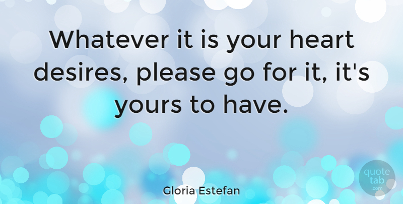 Gloria Estefan Quote About Heart, Desire, Calming: Whatever It Is Your Heart...