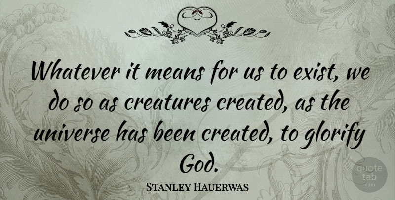 Stanley Hauerwas Quote About Creatures, Glorify, God, Means: Whatever It Means For Us...