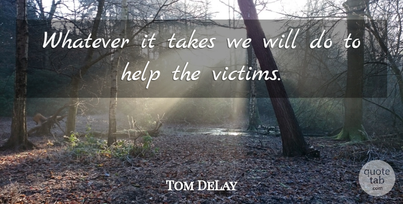 Tom DeLay Quote About Help, Takes, Whatever: Whatever It Takes We Will...