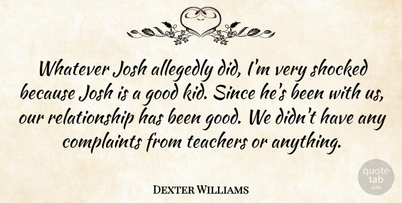 Dexter Williams Quote About Complaints, Good, Josh, Relationship, Relationships: Whatever Josh Allegedly Did Im...