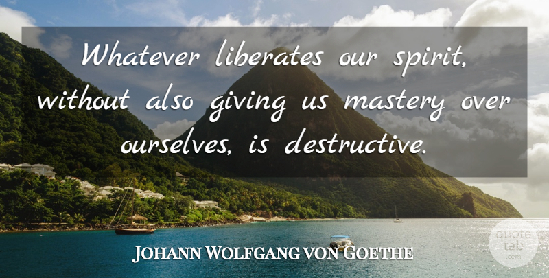 Johann Wolfgang von Goethe Quote About Freedom, Giving, Mastery: Whatever Liberates Our Spirit Without...