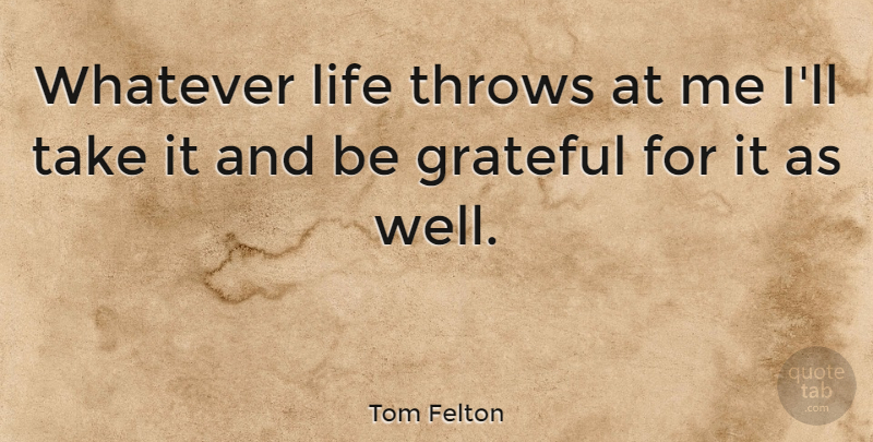 Tom Felton Quote About Grateful, Be Grateful, Wells: Whatever Life Throws At Me...