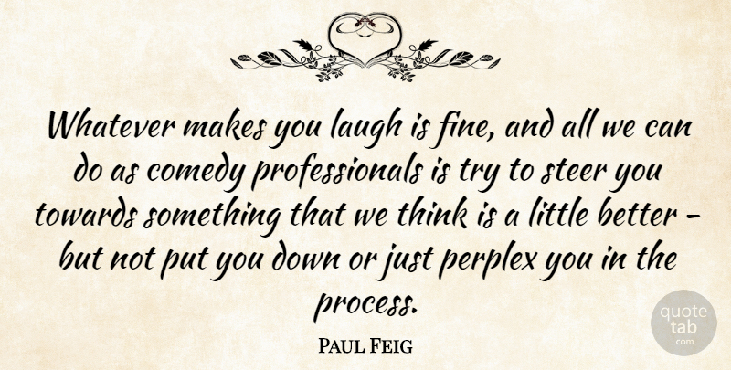 Paul Feig Quote About Thinking, Laughing, Trying: Whatever Makes You Laugh Is...