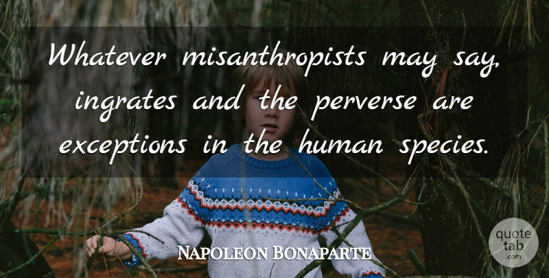 Napoleon Bonaparte Quote About May, Ingrates, Exception: Whatever Misanthropists May Say Ingrates...
