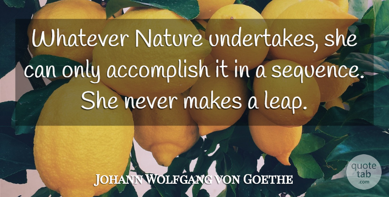 Johann Wolfgang von Goethe Quote About Nature, Accomplish, Leap: Whatever Nature Undertakes She Can...