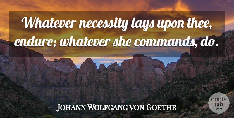 Johann Wolfgang von Goethe Quote About Thee, Endure, Command: Whatever Necessity Lays Upon Thee...