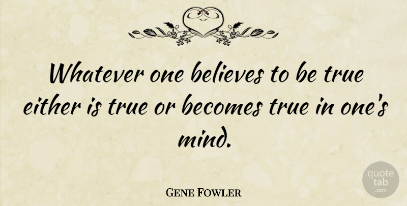 Gene Fowler Quote About American Journalist, Believes, Either, Mind: Whatever One Believes To Be...