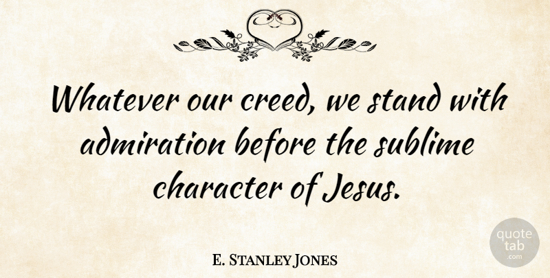 E. Stanley Jones Quote About Jesus, Character, Sublime: Whatever Our Creed We Stand...