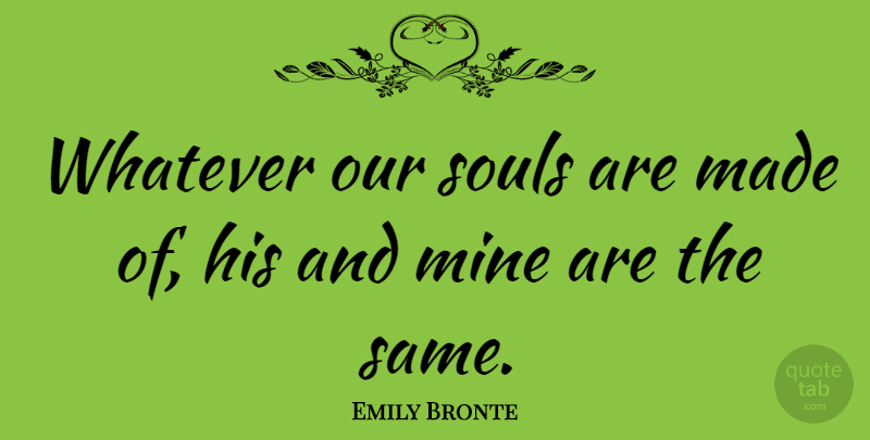 Emily Bronte Quote About Love, Romantic, Anniversary: Whatever Our Souls Are Made...