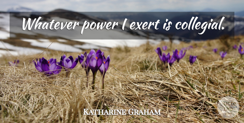 Katharine Graham Quote About undefined: Whatever Power I Exert Is...