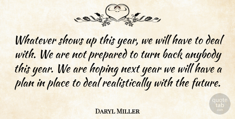 Daryl Miller Quote About Anybody, Deal, Hoping, Next, Plan: Whatever Shows Up This Year...