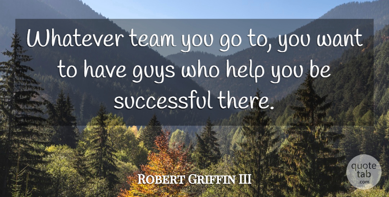 Robert Griffin III Quote About Team, Successful, Guy: Whatever Team You Go To...