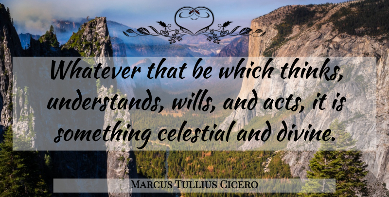 Marcus Tullius Cicero Quote About Thinking, Divinity, Divine: Whatever That Be Which Thinks...