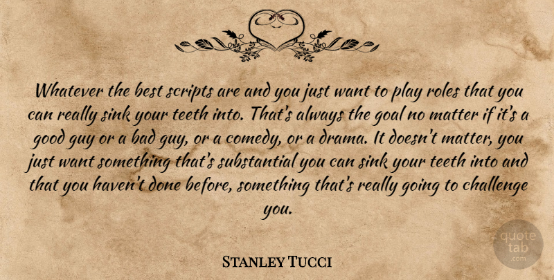 Stanley Tucci Quote About Drama, Play, Want Something: Whatever The Best Scripts Are...