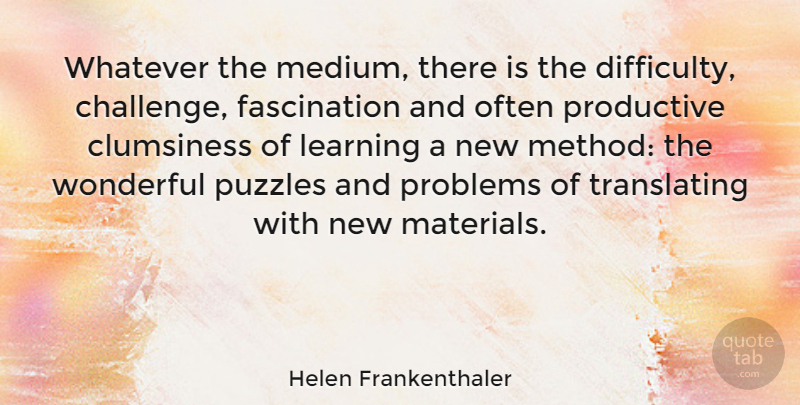 Helen Frankenthaler Quote About Challenges, Clumsiness, Fascination: Whatever The Medium There Is...