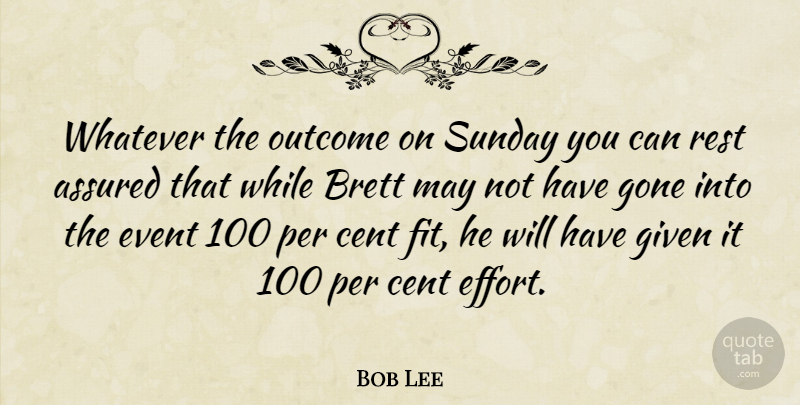 Bob Lee Quote About Assured, Cent, Event, Given, Gone: Whatever The Outcome On Sunday...