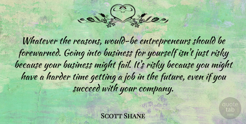 Scott Shane Quote About Business, Future, Harder, Job, Might: Whatever The Reasons Would Be...