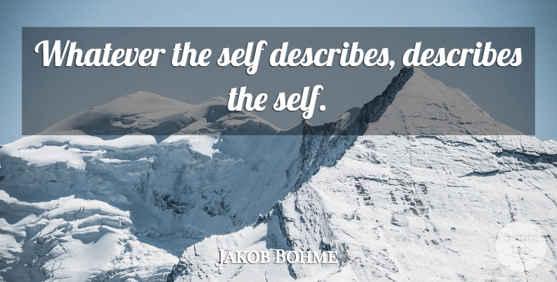 Jakob Bohme Quote About Self: Whatever The Self Describes Describes...