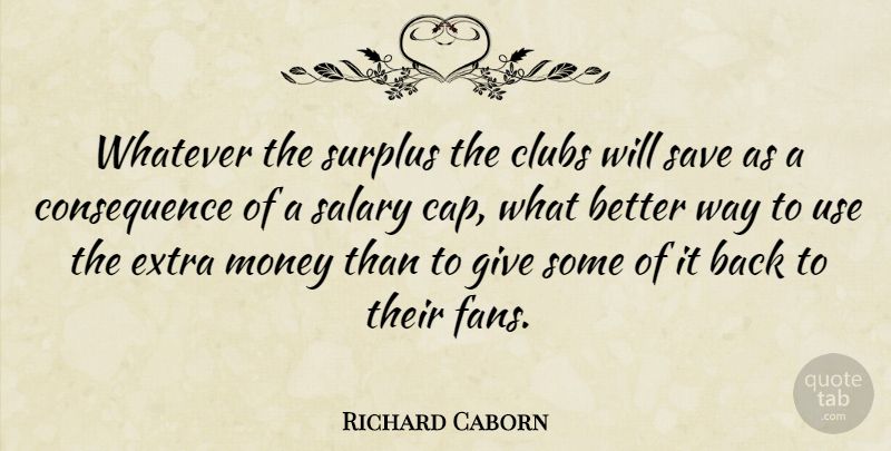Richard Caborn Quote About Clubs, Extra, Money, Salary, Save: Whatever The Surplus The Clubs...