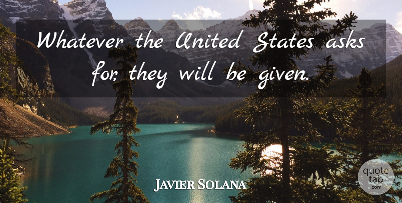 Javier Solana Quote About Asks, States, United, Whatever: Whatever The United States Asks...