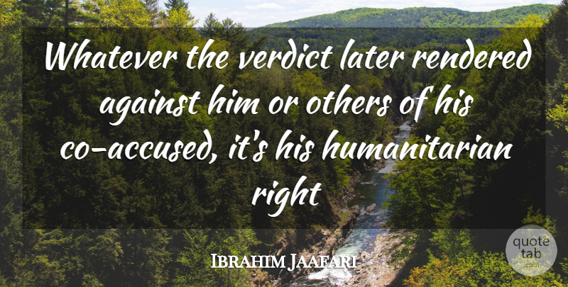 Ibrahim Jaafari Quote About Against, Later, Others, Rendered, Verdict: Whatever The Verdict Later Rendered...
