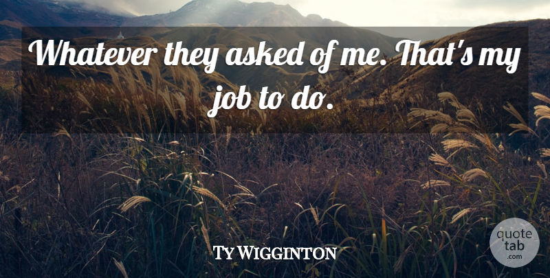 Ty Wigginton Quote About Asked, Job, Whatever: Whatever They Asked Of Me...