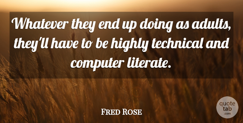 Fred Rose Quote About Computer, Highly, Technical, Whatever: Whatever They End Up Doing...