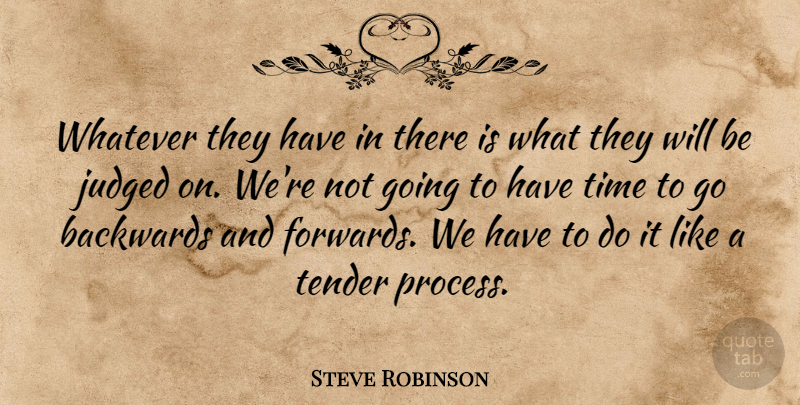 Steve Robinson Quote About Backwards, Judged, Tender, Time, Whatever: Whatever They Have In There...