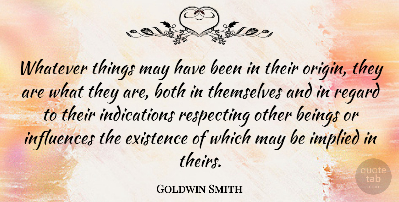 Goldwin Smith Quote About Beings, Both, Existence, Influences, Regard: Whatever Things May Have Been...