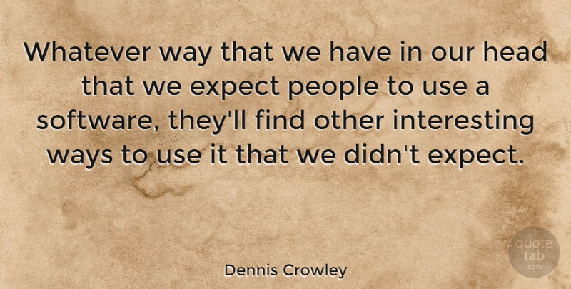 Dennis Crowley Quote About People, Ways, Whatever: Whatever Way That We Have...