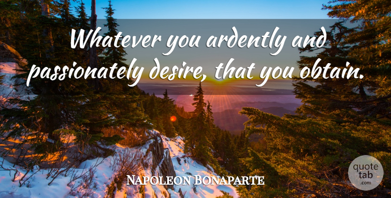 Napoleon Bonaparte Quote About Desire: Whatever You Ardently And Passionately...