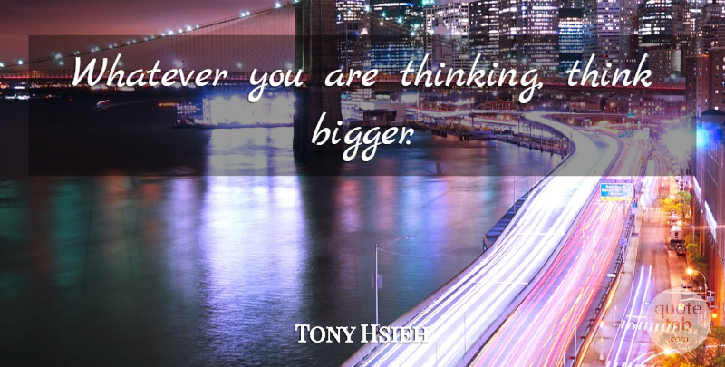 Tony Hsieh Quote About Crazy, Thinking, Think Big: Whatever You Are Thinking Think...
