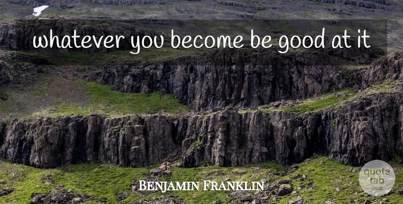 Benjamin Franklin Quote About Inspirational, Be Good: Whatever You Become Be Good...