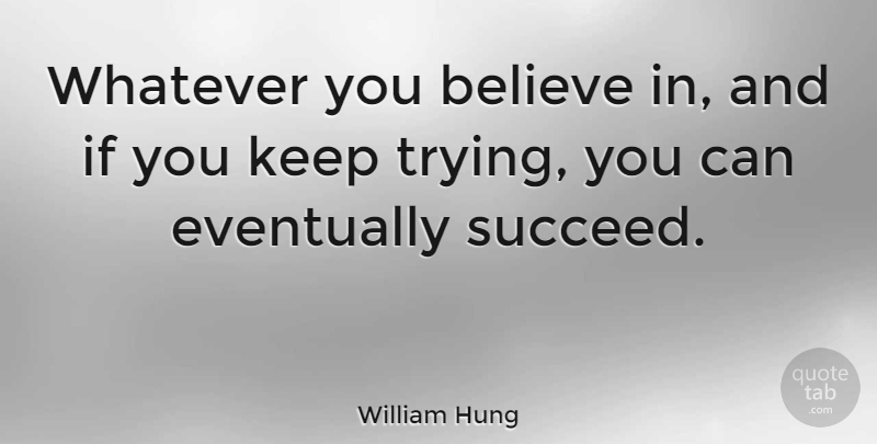 William Hung Quote About Believe, Eventually: Whatever You Believe In And...