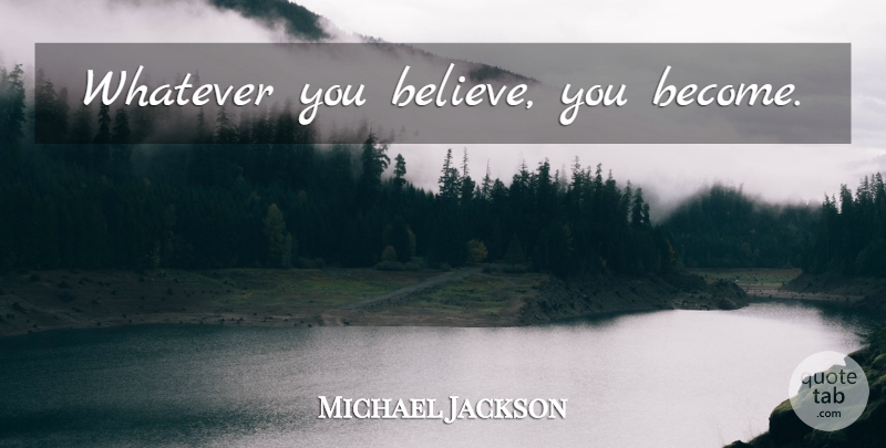 Michael Jackson Quote About Motivational, Music, Believe: Whatever You Believe You Become...