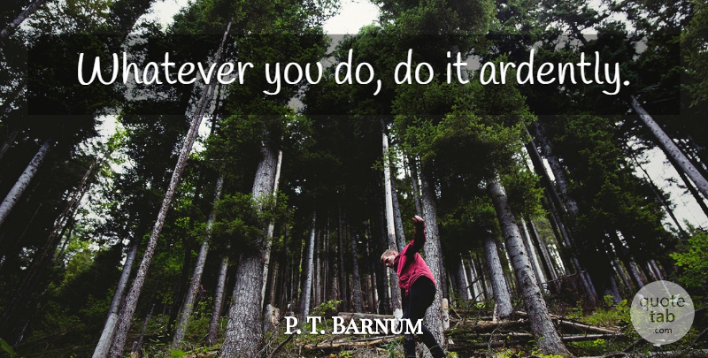 P. T. Barnum Quote About undefined: Whatever You Do Do It...