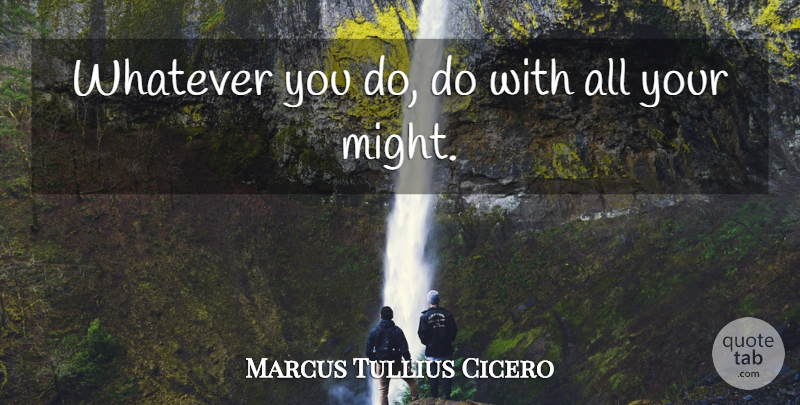 Marcus Tullius Cicero Quote About Philosophical, Might: Whatever You Do Do With...
