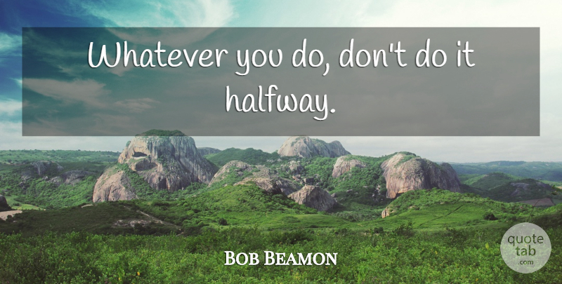 Bob Beamon Quote About Halfway: Whatever You Do Dont Do...